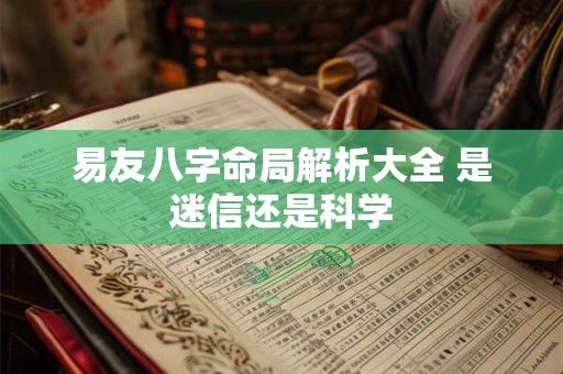 易友八字命局解析大全 是迷信还是科学