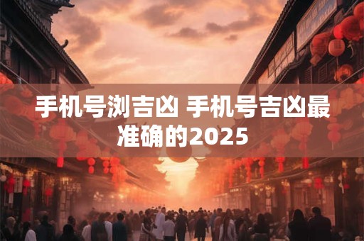 手机号浏吉凶 手机号吉凶最准确的2025