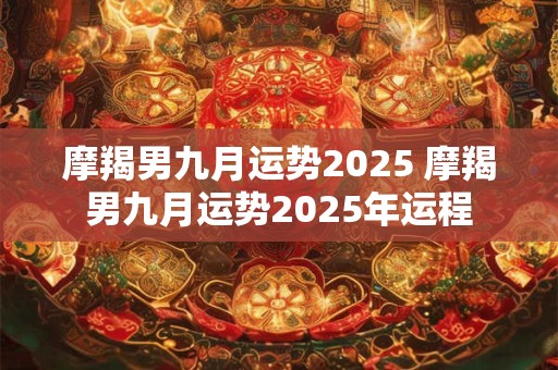 摩羯男九月运势2026 摩羯男九月运势2026年运程