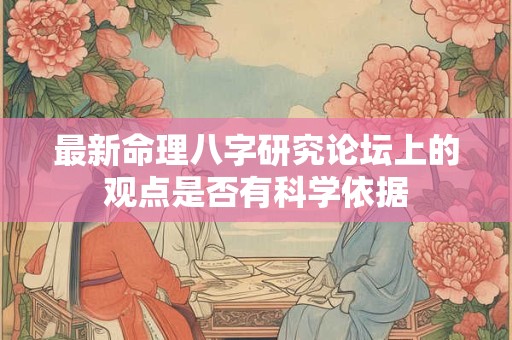 最新命理八字研究论坛上的观点是否有科学依据