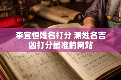 李宜恒姓名打分 测姓名吉凶打分最准的网站