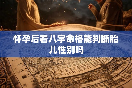 怀孕后看八字命格能判断胎儿性别吗