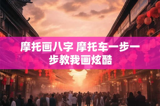 摩托画八字 摩托车一步一步教我画炫酷