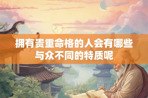 拥有贵重命格的人会有哪些与众不同的特质呢
