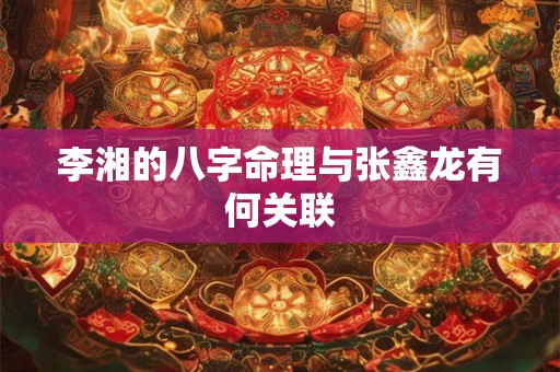 李湘的八字命理与张鑫龙有何关联