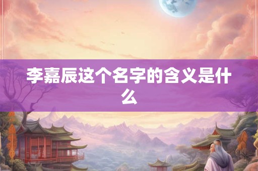 李嘉辰这个名字的含义是什么