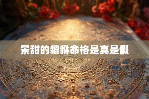 景甜的貔貅命格是真是假