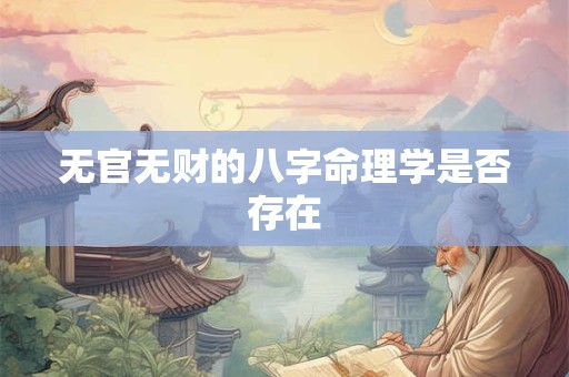 无官无财的八字命理学是否存在 无官无财的八字命理学是否存在