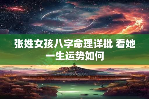张姓女孩八字命理详批 看她一生运势如何