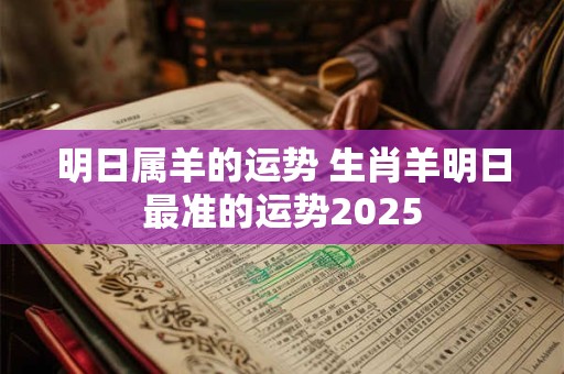 明日属羊的运势 生肖羊明日最准的运势2025