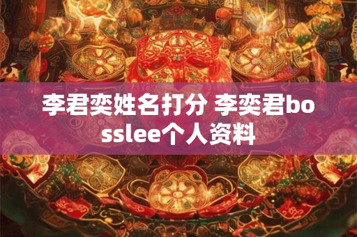 李君奕姓名打分 李奕君bosslee个人资料