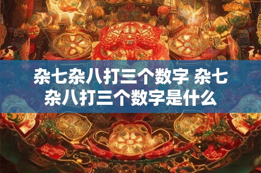 杂七杂八打三个数字 杂七杂八打三个数字是什么