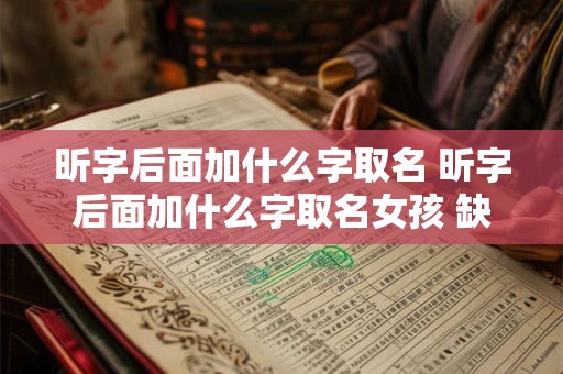 昕字后面加什么字取名 昕字后面加什么字取名女孩 缺土 昕字后面加什么字取名 昕字后面加什么字取名女孩 缺土