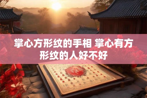 掌心方形纹的手相 掌心有方形纹的人好不好