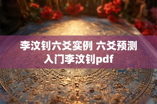 李汶钊六爻实例 六爻预测入门李汶钊pdf 李汶钊六爻实例 六爻预测入门李汶钊pdf