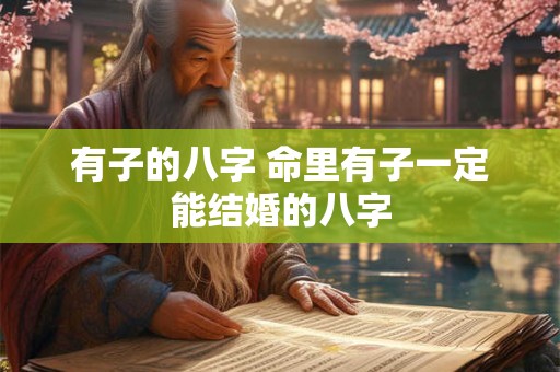 有子的八字 命里有子一定能结婚的八字