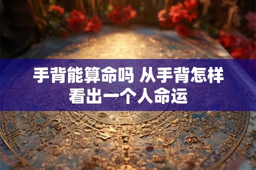 手背能算命吗 从手背怎样看出一个人命运