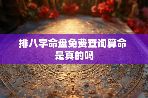 排八字命盘免费查询算命 是真的吗