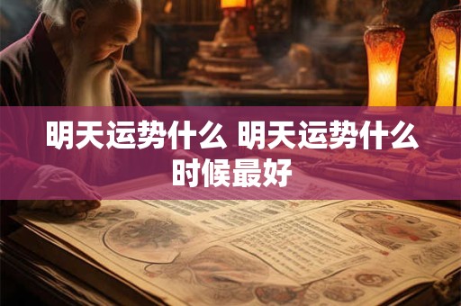明天运势什么 明天运势什么时候最好