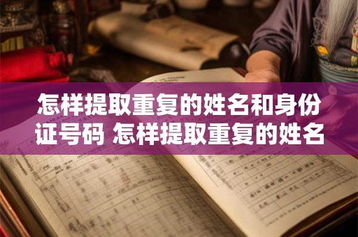 怎样提取重复的姓名和身份证号码 怎样提取重复的姓名和身份证号码部分信息相同也