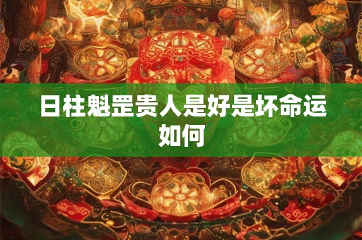 日柱魁罡贵人是好是坏命运如何