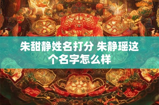 朱甜静姓名打分 朱静瑶这个名字怎么样