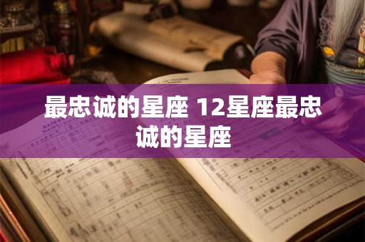 最忠诚的星座 12星座最忠诚的星座