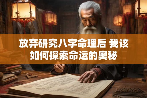 放弃研究八字命理后 我该如何探索命运的奥秘