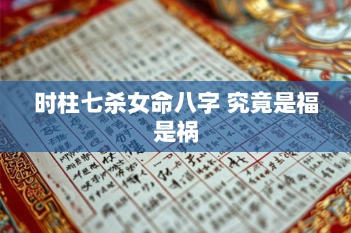 时柱七杀女命八字 究竟是福是祸