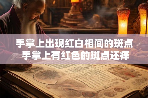 手掌上出现红白相间的斑点 手掌上有红色的斑点还痒脱皮怎么回事