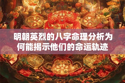 明朝英烈的八字命理分析为何能揭示他们的命运轨迹