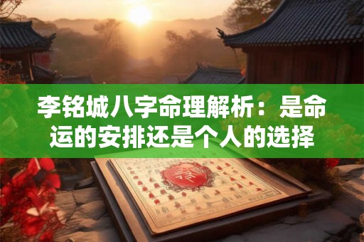 李铭城八字命理解析：是命运的安排还是个人的选择