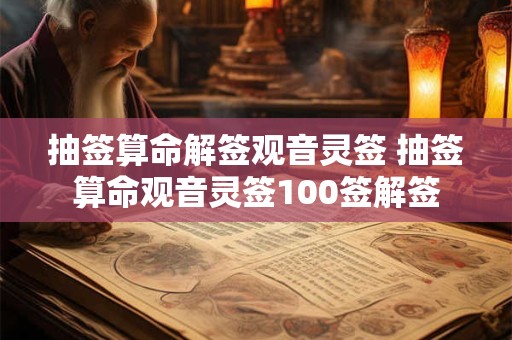 抽签算命解签观音灵签 抽签算命观音灵签100签解签