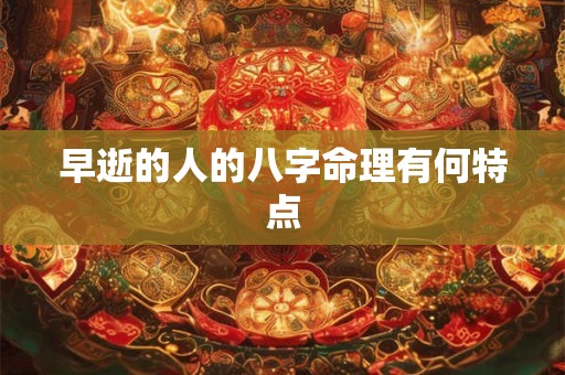 早逝的人的八字命理有何特点