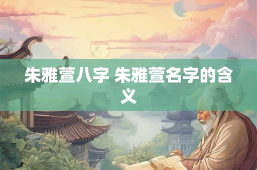 朱雅萱八字 朱雅萱名字的含义