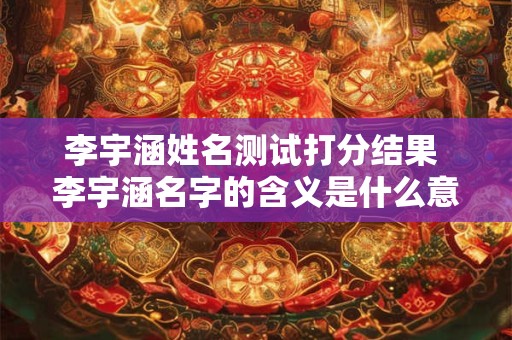 李宇涵姓名测试打分结果 李宇涵名字的含义是什么意思