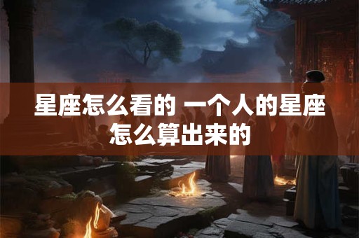 星座怎么看的 一个人的星座怎么算出来的