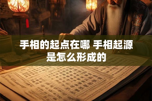 手相的起点在哪 手相起源是怎么形成的