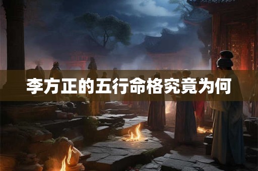 李方正的五行命格究竟为何