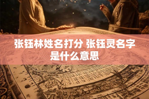 张钰林姓名打分 张钰灵名字是什么意思