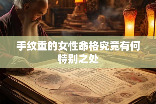 手纹重的女性命格究竟有何特别之处