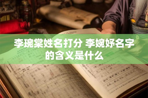 李琬棠姓名打分 李婉妤名字的含义是什么