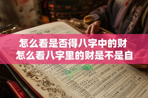 怎么看是否得八字中的财 怎么看八字里的财是不是自己的