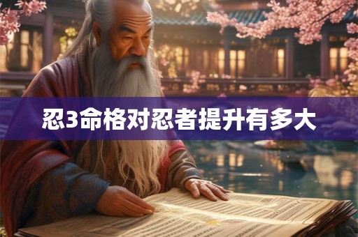 忍3命格对忍者提升有多大 忍3命格对忍者提升有多大