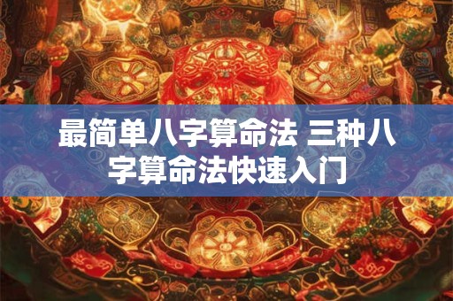 最简单八字算命法 三种八字算命法快速入门