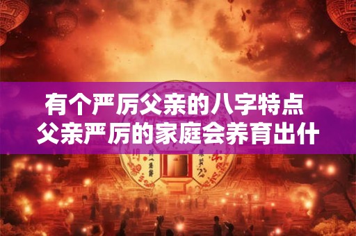 有个严厉父亲的八字特点 父亲严厉的家庭会养育出什么样的女儿