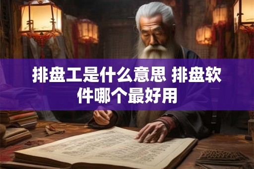 排盘工是什么意思 排盘软件哪个最好用
