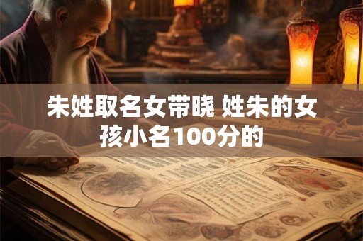 朱姓取名女带晓 姓朱的女孩小名100分的