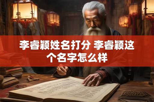 李睿颖姓名打分 李睿颖这个名字怎么样