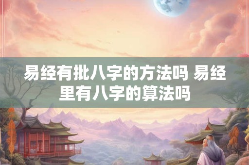 易经有批八字的方法吗 易经里有八字的算法吗